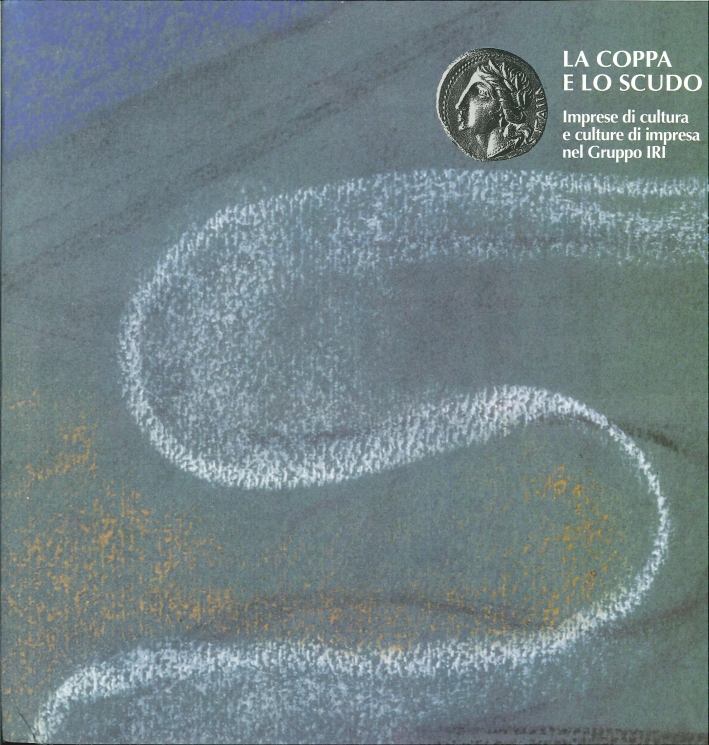 La Coppa e lo Scudo. Imprese di Cultura e Culture di Impresa nel Gruppo IRI La Coppa e lo Scudo. Imprese di Cultura e Culture di Impresa nel Gruppo IRI