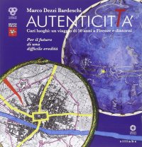 Autenticittà. Cari Luoghi. Un Viaggio di 50 Anni a Firenze e Dintorni. per il Futuro di una Difficile Eredità