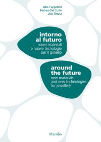 Intorno al futuro. Nuovi materiali e nuove tecnologie per il gioiello-Around the future. New materials and new technologies for jewellery