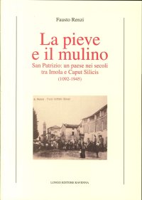 La Pieve e il mulino. San Patrizio: un paese nei secoli tra Imola e caput silicis (1092-1945)
