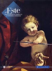 Gli Este. Rinascimento e Barocco a Ferrara e Modena