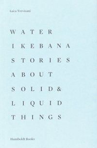 Water Ikebana. Stories about solid & liquid things. Ediz. illustrata