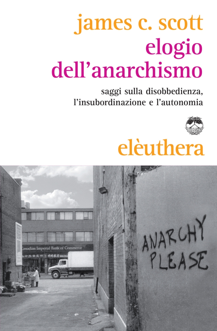 Elogio dell'anarchismo. Saggi sulla disobbedienza, l'insubordinazione e l'autonomia Elogio dell'anarchismo. Saggi sulla disobbedienza, l'insubordinazione e l'autonomia