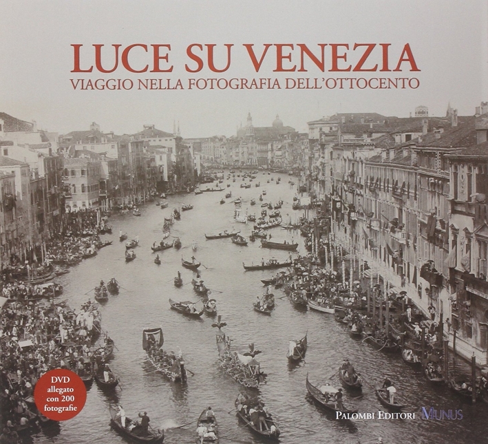 Luce Su Venezia. Viaggio nella Fotografia dell'Ottocento. con DVD Luce Su Venezia. Viaggio nella Fotografia dell'Ottocento. con DVD