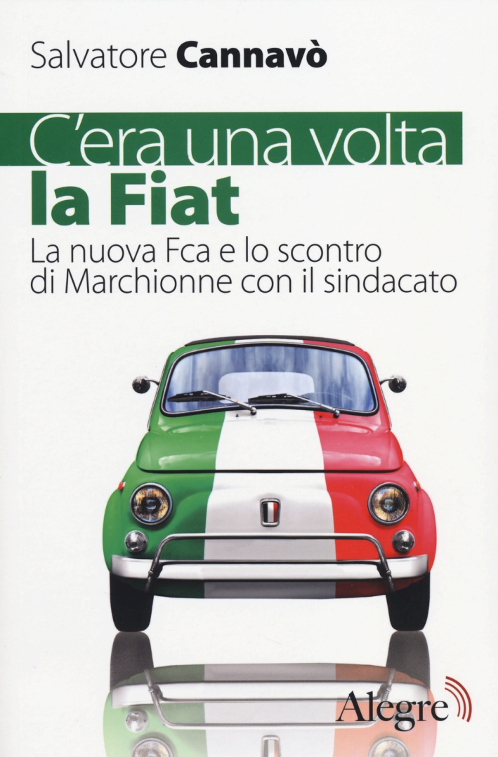 C'era una volta la Fiat. La nuova Fca e lo scontro di Marchionne con il sindacato C'era una volta la Fiat. La nuova Fca e lo scontro di Marchionne con il sindacato