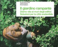 Il Giardino Rampante. Diamo Vita ai Muri degli Edifici. Soluzioni per la Città Sostenibile
