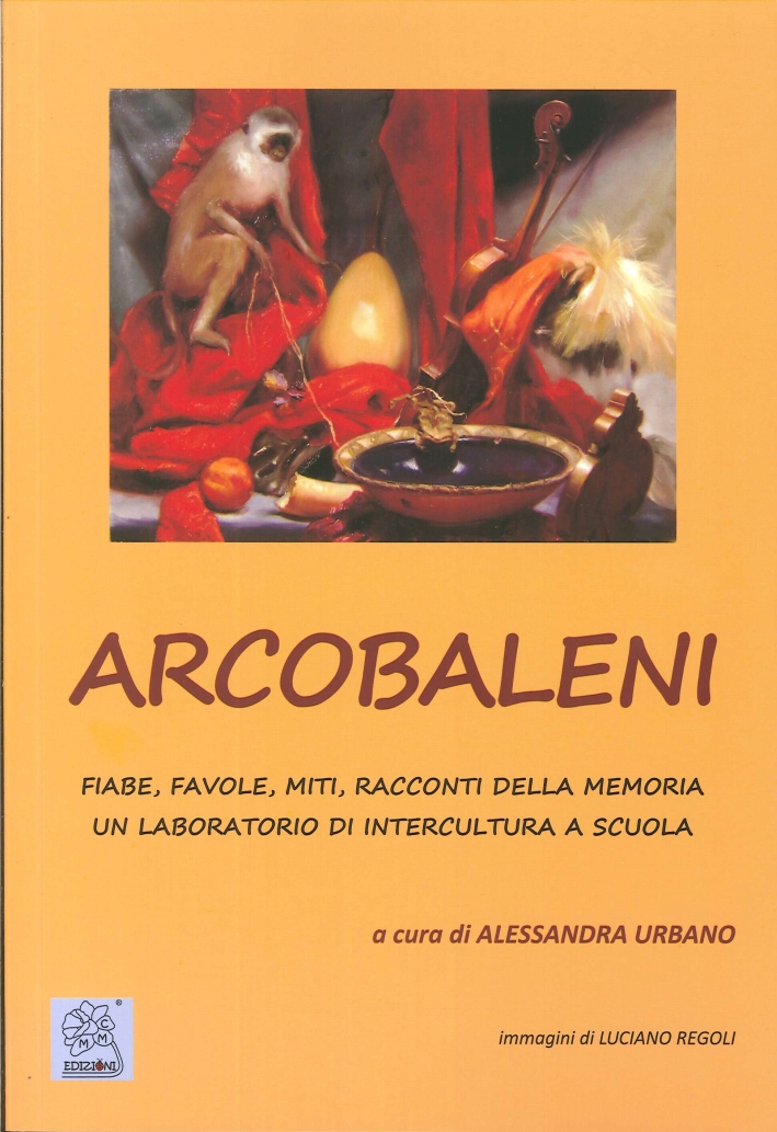Arcobaleni. Fiabe, Favole, Miti, Racconti delle Memoria. Un Laboratorio di Intercultura a Scuola Arcobaleni. Fiabe, Favole, Miti, Racconti delle Memoria. Un Laboratorio di Intercultura a Scuola