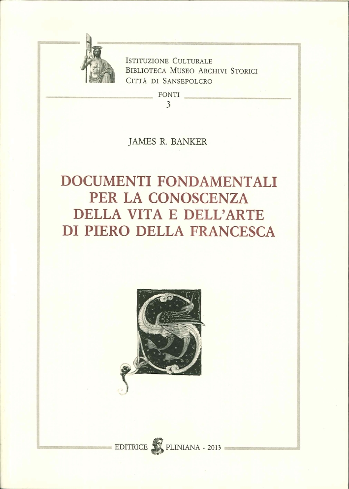 Documenti fondamentali per la conoscenza della vita e dell'arte di Piero della Francesca Documenti fondamentali per la conoscenza della vita e dell'arte di Piero della Francesca