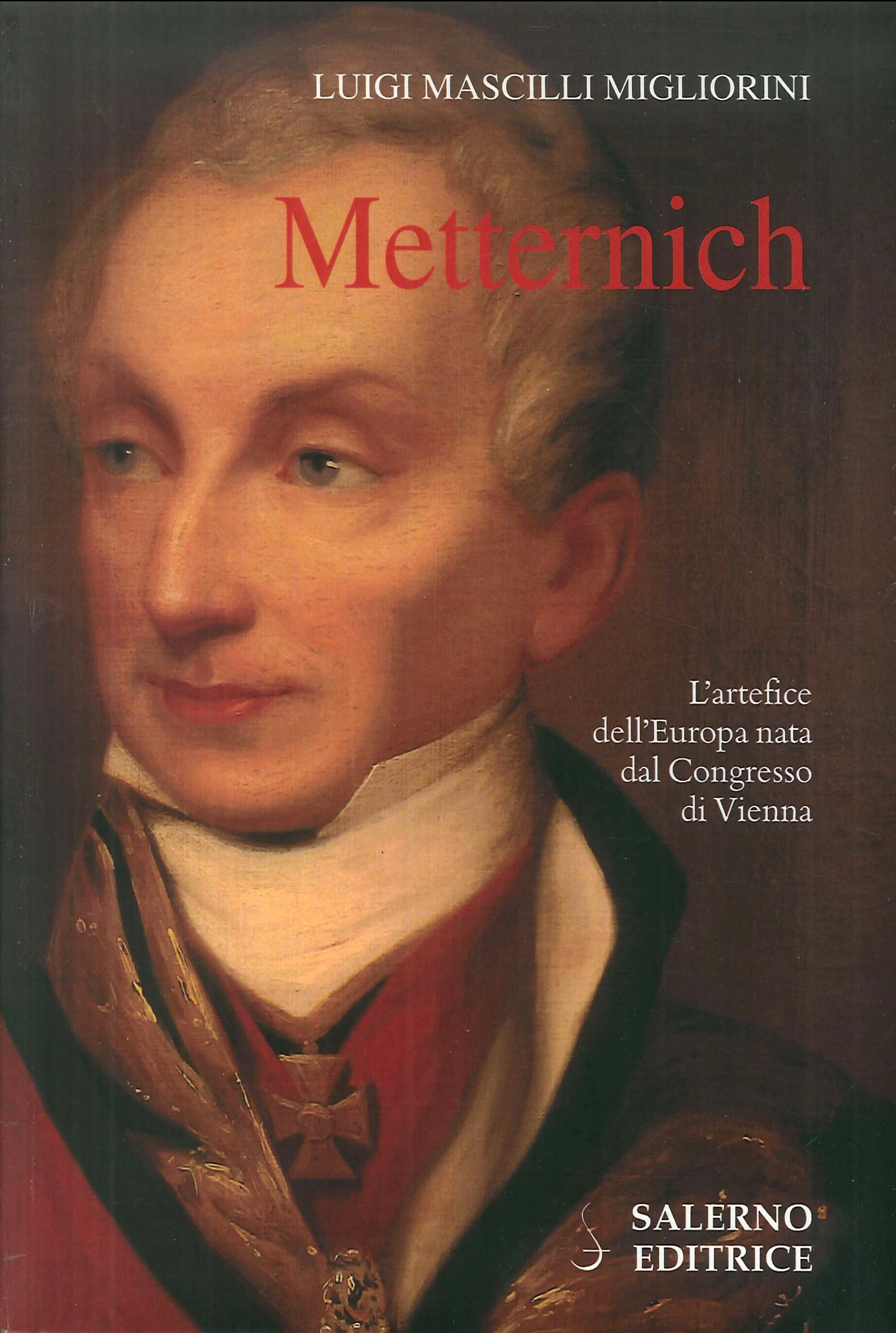 Metternich. L'Artefice dell'Europa Nata dal Congresso di Vienna