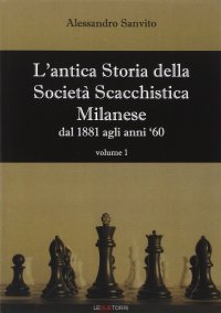 L'antica storia della società scacchistica milanese. Vol. 1: Dal 1881 agli anni '60