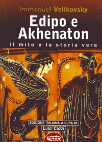 Edipo e Akhenaton. Il Mito e la Storia Vera