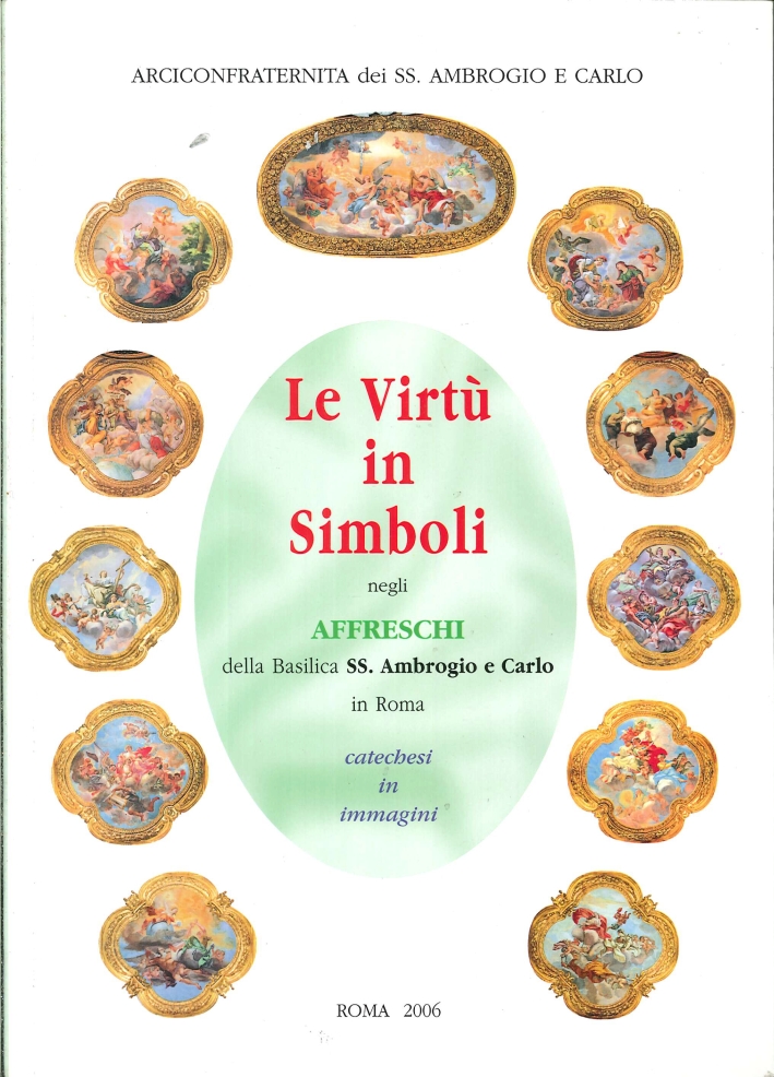 Le Virtù in Simboli negli Affreschi della Basilica SS. Ambrogio e Carlo in Roma. Catechesi in Immagini. (Seconda Edizione) Le Virtù in Simboli negli Affreschi della Basilica SS. Ambrogio e Carlo in Roma. Catechesi in Immagini. (Seconda Edizione)