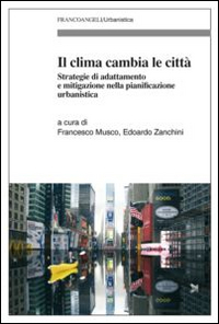Il clima cambia le città. Strategie di adattamento e mitigazione nella pianificazione urbanistica Il clima cambia le città. Strategie di adattamento e mitigazione nella pianificazione urbanistica