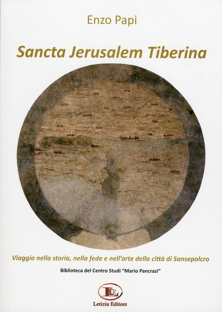 Sancta Jerusalem Tiberina. Viaggio nella storia, nella fede e nell'arte della città di Sansepolcro Sancta Jerusalem Tiberina. Viaggio nella storia, nella fede e nell'arte della città di Sansepolcro