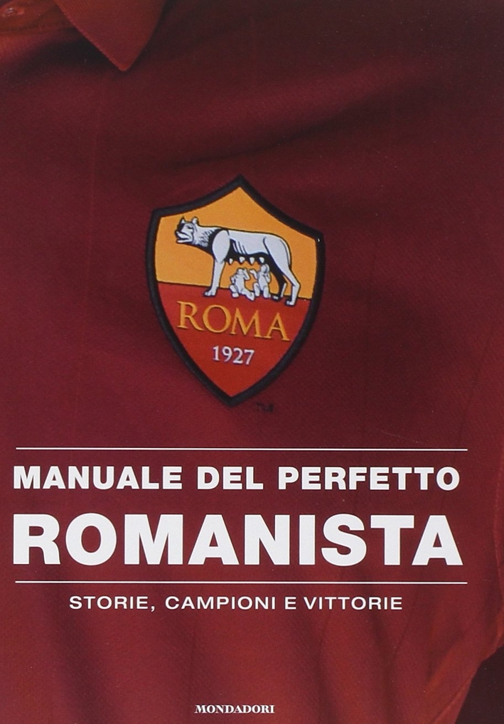 Manuale del perfetto romanista. Storie, campioni e vittorie Manuale del perfetto romanista. Storie, campioni e vittorie