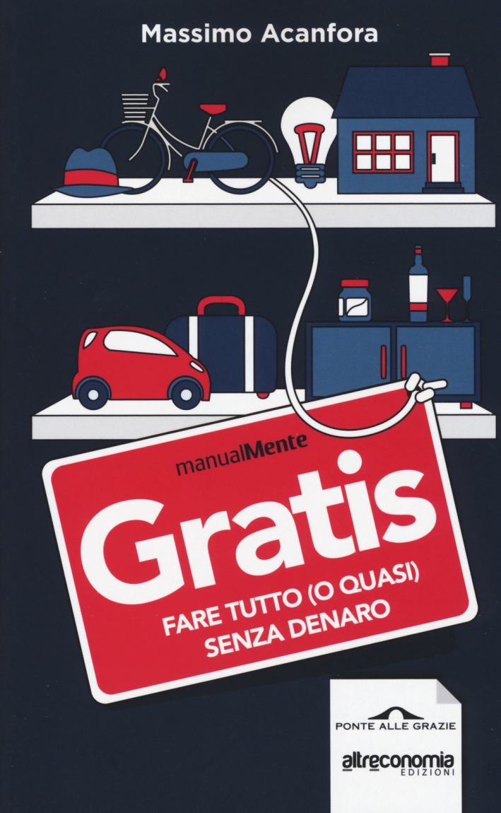 Gratis. Fare tutto (o quasi) senza denaro Gratis. Fare tutto (o quasi) senza denaro