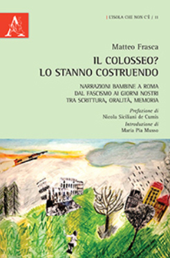 Il Colosseo? Lo stanno costruendo. Narrazioni bambine a Roma dal fascismo ai giorni nostra tra scrittura, oralità, memoria Il Colosseo? Lo stanno costruendo. Narrazioni bambine a Roma dal fascismo ai giorni nostra tra scrittura, oralità, memoria