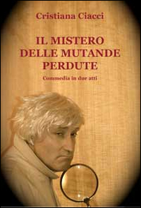 Il Mistero delle Mutande Perdute. Commedia in Due Atti Il Mistero delle Mutande Perdute. Commedia in Due Atti