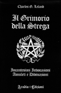 Il grimorio della strega. Incantesimi, invocazioni, amuleti e divinazioni Il grimorio della strega. Incantesimi, invocazioni, amuleti e divinazioni