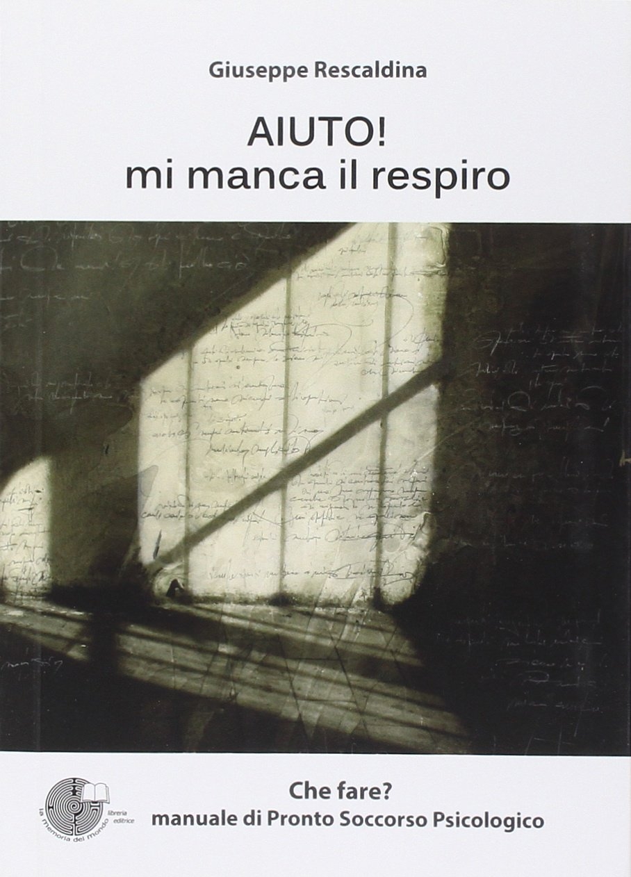 Aiuto! Mi Manca il Respiro. Manuale di Pronto Soccorso Psicologico Aiuto! Mi Manca il Respiro. Manuale di Pronto Soccorso Psicologico