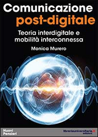Comunicazione post-digitale. Teoria interdigitale e mobilità interconnessa Comunicazione post-digitale. Teoria interdigitale e mobilità interconnessa