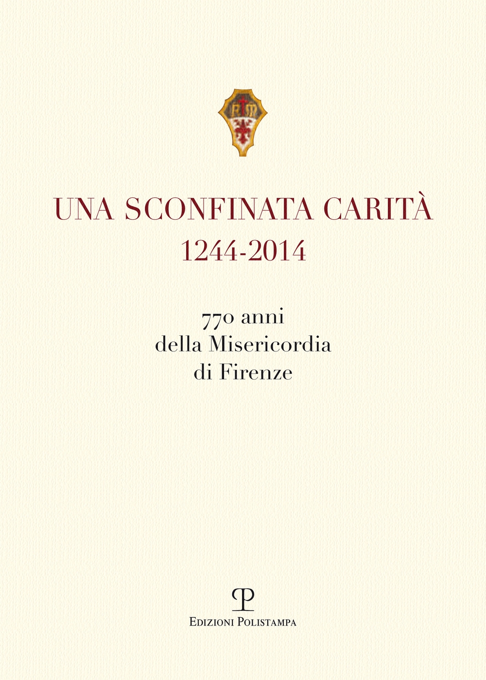 Una sconfinata carità (1244-2014) 770 anni della Misericordia di Firenze. Con la riedzione delle Una sconfinata carità (1244-2014) 770 anni della Misericordia di Firenze. Con la riedzione delle