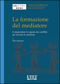 La formazione del mediatore. Comprendere le ragioni dei conflitti per trovare le soluzioni La formazione del mediatore. Comprendere le ragioni dei conflitti per trovare le soluzioni