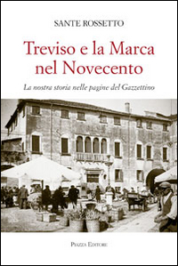 Treviso e la Marca nel Novecento. La nostra storia nella pagine del Gazzettino Treviso e la Marca nel Novecento. La nostra storia nella pagine del Gazzettino