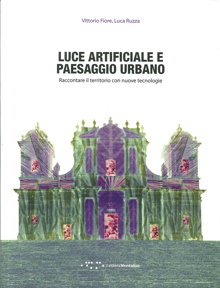 Luce Artificiale e Paesaggio Urbano. Raccontare il Territorio con Nuove Tecnologie Luce Artificiale e Paesaggio Urbano. Raccontare il Territorio con Nuove Tecnologie