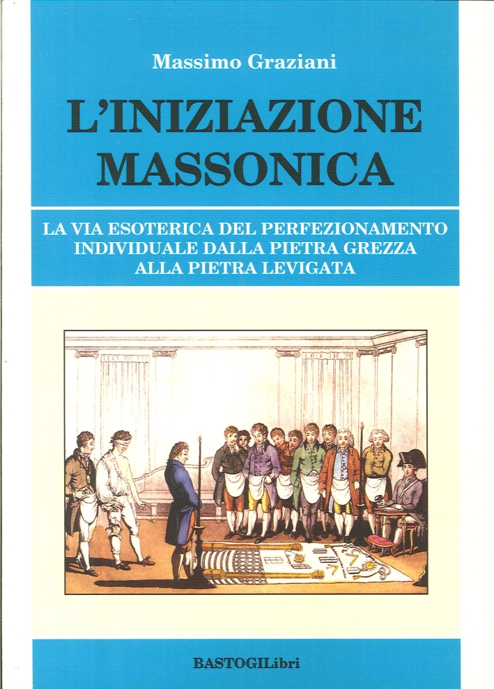 L'iniziazione massonica. La via esoterica del perfezionamento individuale dalla pietra grezza alla pietra levigata L'iniziazione massonica. La via esoterica del perfezionamento individuale dalla pietra grezza alla pietra levigata