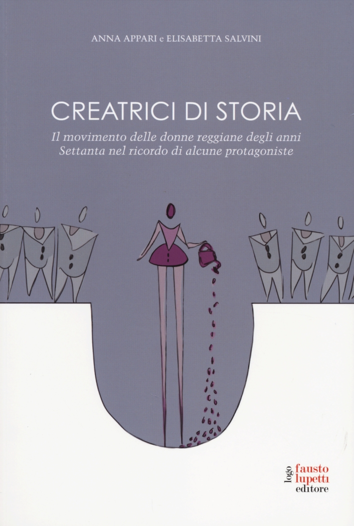 Creatrici di storia. Il movimento delle donne reggiane degli anni Settanta nel ricordo di alcune protagoniste Creatrici di storia. Il movimento delle donne reggiane degli anni Settanta nel ricordo di alcune protagoniste