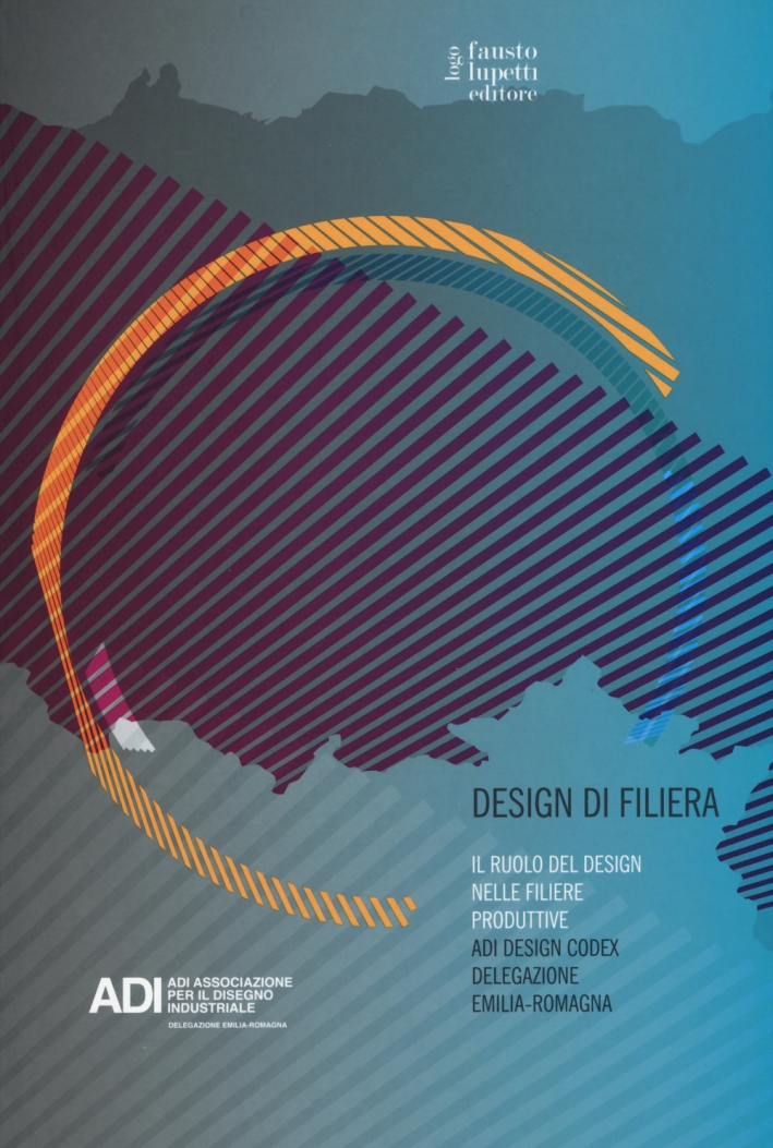 Design di filiera. Il ruolo del design nelle filiere produttive. ADI design codex delegazione Emilia-Romagna Design di filiera. Il ruolo del design nelle filiere produttive. ADI design codex delegazione Emilia-Romagna
