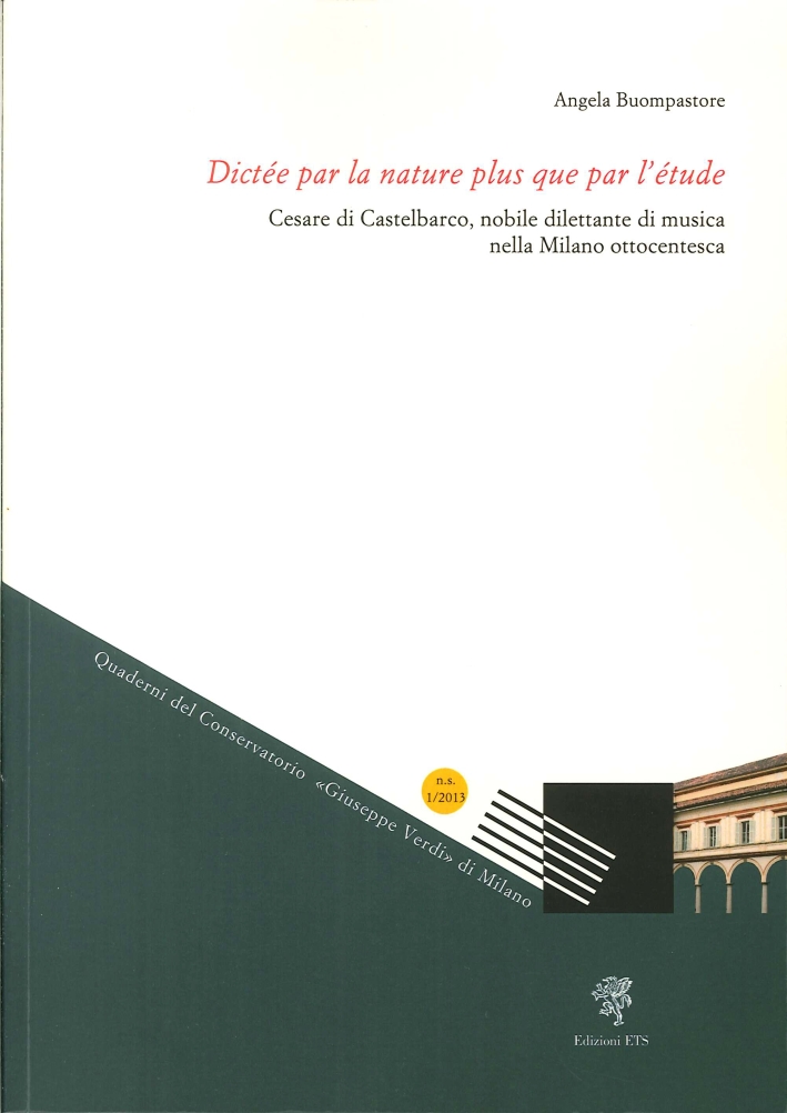 Dictée Par la Nature Plus Que Par l'Étude. Cesare di Castelbarco, Nobile Dilettante di Musica nella Milano Ottocentesca Dictée Par la Nature Plus Que Par l'Étude. Cesare di Castelbarco, Nobile Dilettante di Musica nella Milano Ottocentesca