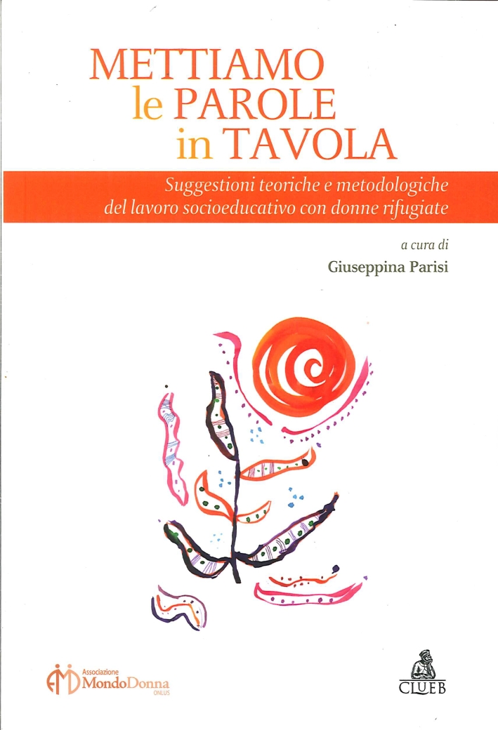 Mettiamo le Parole in Tavola. Suggestioni Teoriche e Metodologiche del Lavoro Socioeducativo con Donne Rifugiate Mettiamo le Parole in Tavola. Suggestioni Teoriche e Metodologiche del Lavoro Socioeducativo con Donne Rifugiate