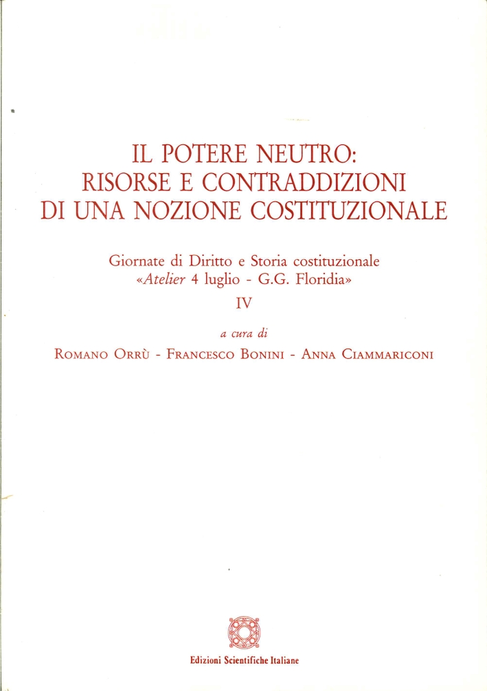 Il Potere Neutro. Risorse e Contraddizioni di una Nozione Costituzionale. Giornate di Diritto e Storia Costituzionale Il Potere Neutro. Risorse e Contraddizioni di una Nozione Costituzionale. Giornate di Diritto e Storia Costituzionale
