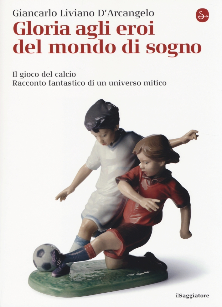 Gloria agli eroi del mondo di sogno. Il gioco del calcio. Racconto fantastico di un universo mitico Gloria agli eroi del mondo di sogno. Il gioco del calcio. Racconto fantastico di un universo mitico