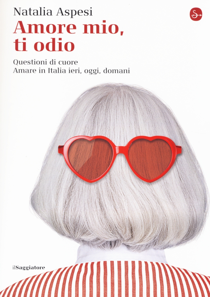 Amore mio, ti odio. Questioni di cuore. Amare in Italia ieri, oggi e domani Amore mio, ti odio. Questioni di cuore. Amare in Italia ieri, oggi e domani