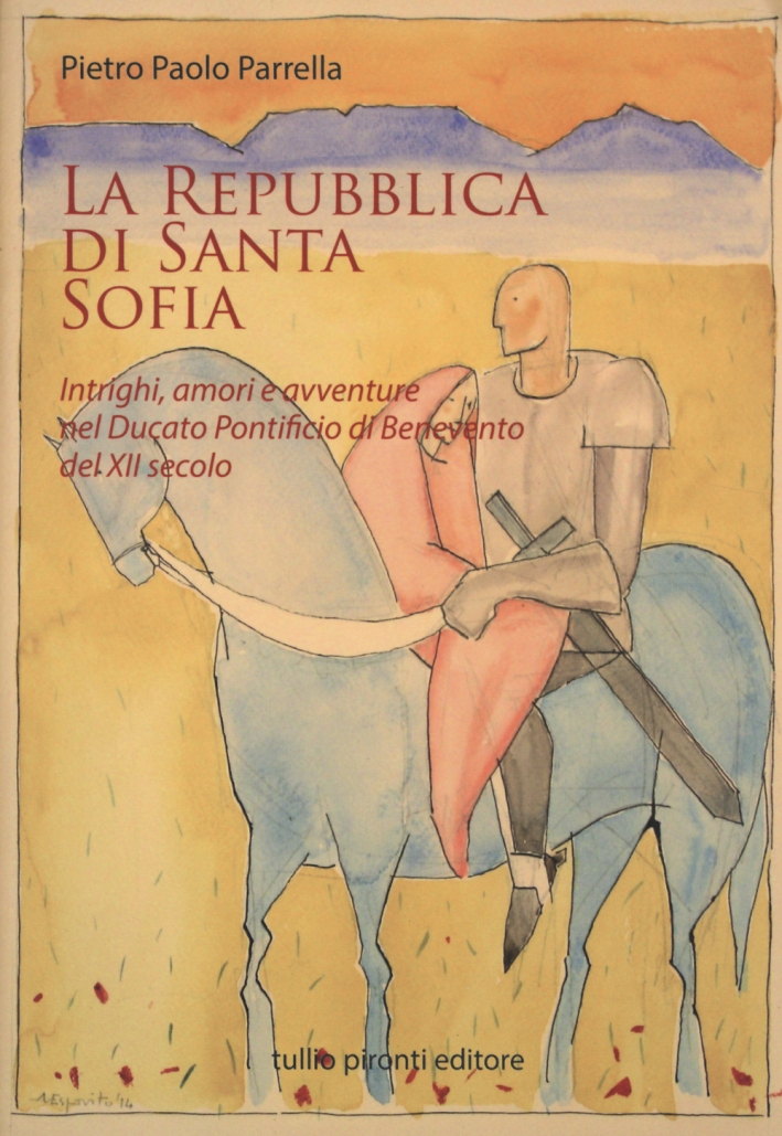 La Repubblica di Santa Sofia. Intrighi, Amori, e Avventure nel Ducato Pontificio di Benevento del XII Secolo La Repubblica di Santa Sofia. Intrighi, Amori, e Avventure nel Ducato Pontificio di Benevento del XII Secolo