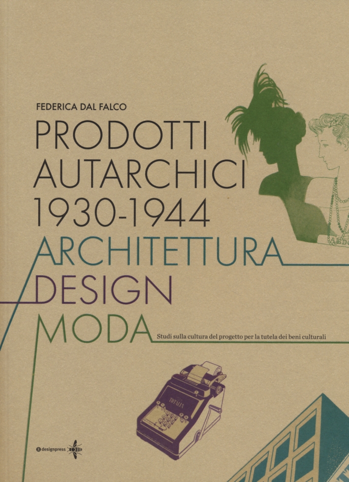 Prodotti Autarchici 1930-1944. Architettura, Design, Moda. Studi sulla Cultura del Progetto per la Tutela dei Beni Culturali Prodotti Autarchici 1930-1944. Architettura, Design, Moda. Studi sulla Cultura del Progetto per la Tutela dei Beni Culturali