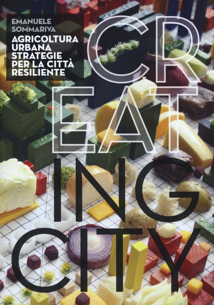 Cr(eat)ing City. Agricoltura urbana. Strategie per la città resiliente. Ediz. illustrata Cr(eat)ing City. Agricoltura urbana. Strategie per la città resiliente. Ediz. illustrata