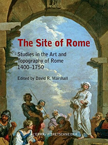 The site of Rome. Studies in the Art and Topography of Roma 1400-1750 The site of Rome. Studies in the Art and Topography of Roma 1400-1750