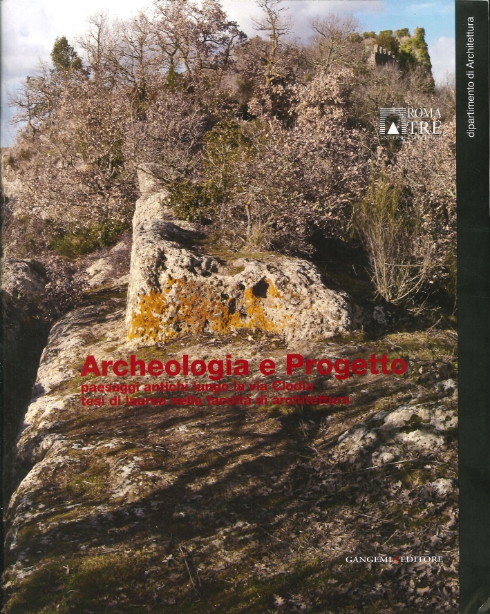 Archeologia e Progetto. Paesaggi Antichi Lungo la Via Clodia. Tesi di Laurea nella Facoltà di Architettura Archeologia e Progetto. Paesaggi Antichi Lungo la Via Clodia. Tesi di Laurea nella Facoltà di Architettura
