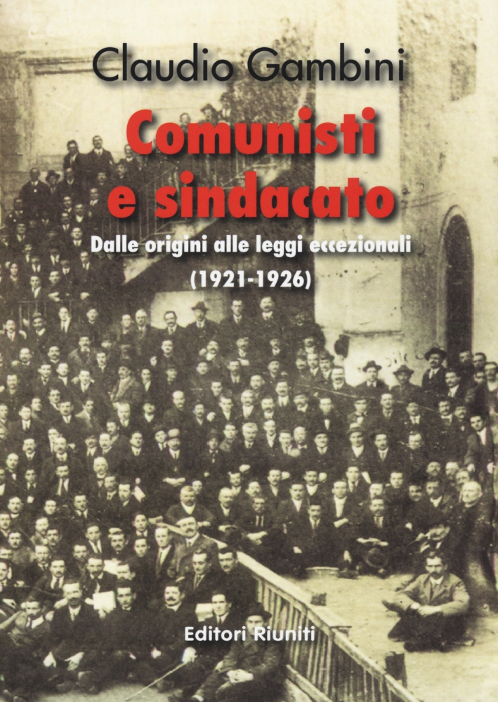 Comunisti e sindacato. Dalle origini alle leggi eccezionali (1921-1926) Comunisti e sindacato. Dalle origini alle leggi eccezionali (1921-1926)