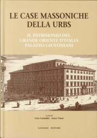 Le Case Massoniche della Urbs. Il Patrimonio del Grande Oriente d'Italia. Palazzo Giustiniani
