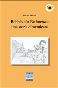 Bobbio e la Resistenza. Una Storia Dimenticata Bobbio e la Resistenza. Una Storia Dimenticata