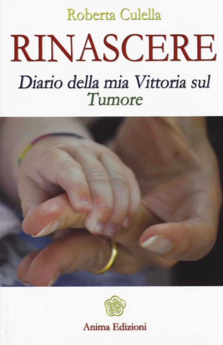 Rinascere. Diario della mia vittoria sul tumore Rinascere. Diario della mia vittoria sul tumore