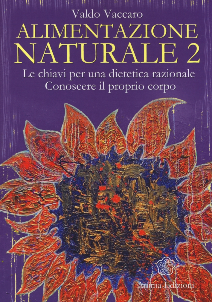 Alimentazione Naturale. Le Chiavi per una Dietetica Razionale. Conoscere il Proprio Corpo. Vol. 2 Alimentazione Naturale. Le Chiavi per una Dietetica Razionale. Conoscere il Proprio Corpo. Vol. 2