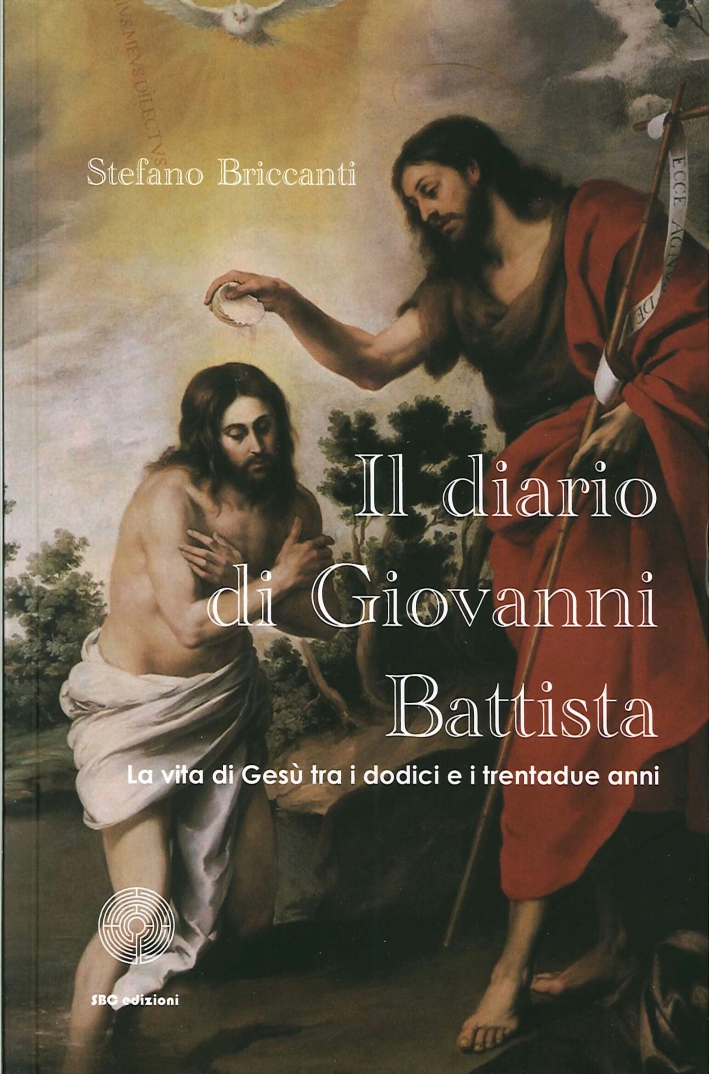 Il Diario di Giovanni Battista. La Vita di Gesù tra i Dodici e i Trentadue Anni Il Diario di Giovanni Battista. La Vita di Gesù tra i Dodici e i Trentadue Anni