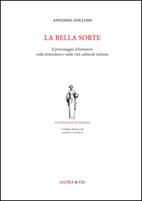 La Bella Sorte. Il Personaggio d'Annunzio nella Letteratura e nella Vita Culturale Italiana La Bella Sorte. Il Personaggio d'Annunzio nella Letteratura e nella Vita Culturale Italiana