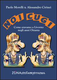 Noi Cugi. Come Eravamo a Livorno negli Anni Ottanta Noi Cugi. Come Eravamo a Livorno negli Anni Ottanta
